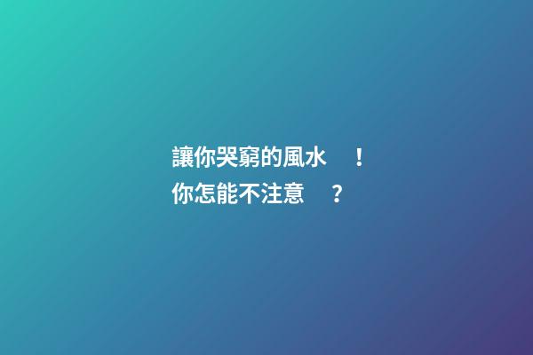讓你哭窮的風水！你怎能不注意？